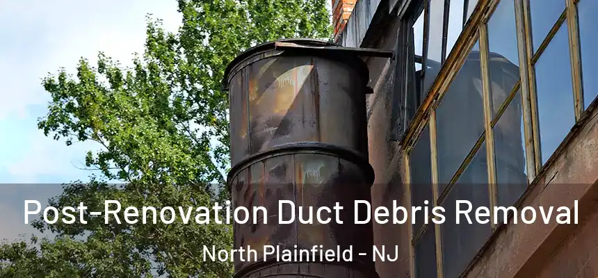 Post-Renovation Duct Debris Removal North Plainfield - NJ